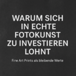 „Textgrafik: Warum sich in echte Fotokunst zu investieren lohnt – Fine Art Prints als bleibende Werte.“
